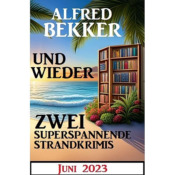 Und wieder zwei superspannende Strandkrimis Juni 2023, Alfred Bekker