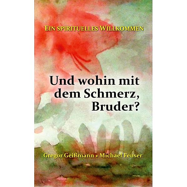 Und wohin mit dem Schmerz, Bruder? / Ein spirituelles Willkommen Bd.3, Gregor Geißmann, Michael Feuser