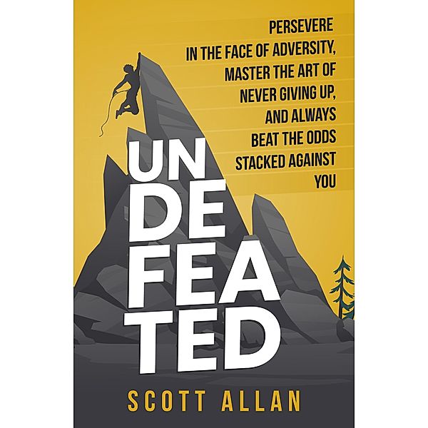 Undefeated: Persevere in the Face of Adversity, Master the Art of Never Giving Up, and Always Beat the Odds Stacked Against You (Bulletproof Mindset Mastery) / Bulletproof Mindset Mastery, ScottAllan