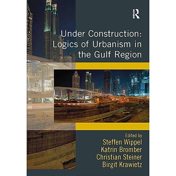 Under Construction: Logics of Urbanism in the Gulf Region, Steffen Wippel, Katrin Bromber, Birgit Krawietz