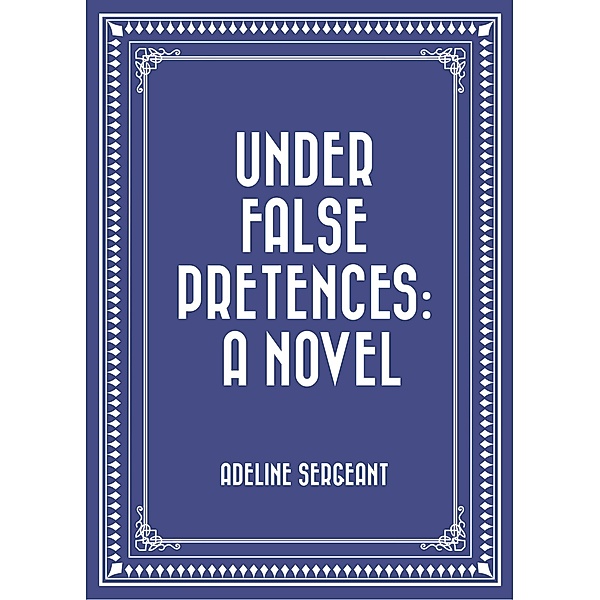 Under False Pretences: A Novel, Adeline Sergeant