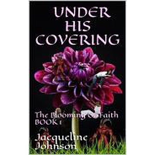 Under His Covering (The Blooming Of Faith Book 1, #1), Jacqueline Johnson