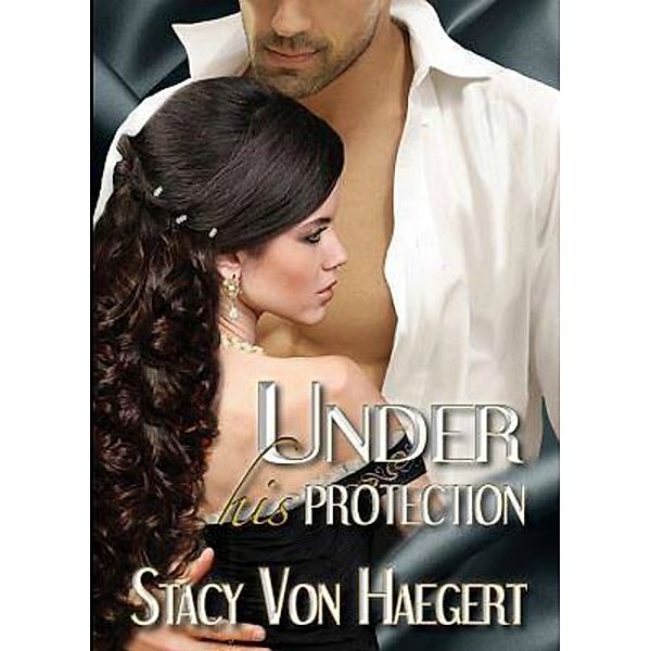 Under His Protection (White Rose Trilogy Volume 1), Stacy Von  Haegert