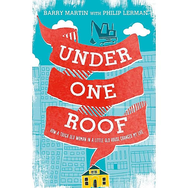 Under One Roof: How a Tough Old Woman in a Little Old House Changed My Life, Barry Martin, Lerman