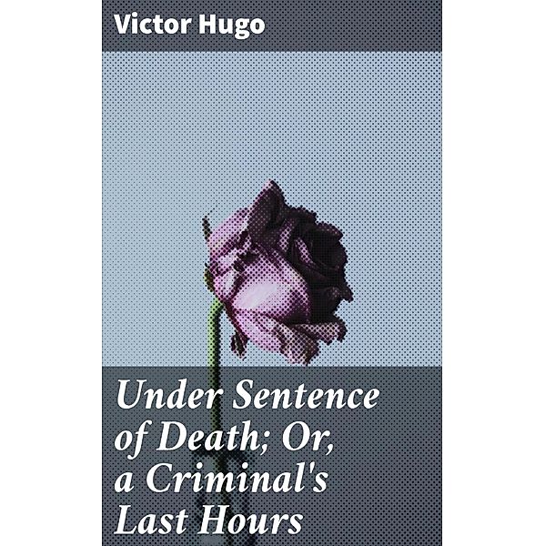 Under Sentence of Death; Or, a Criminal's Last Hours, Victor Hugo