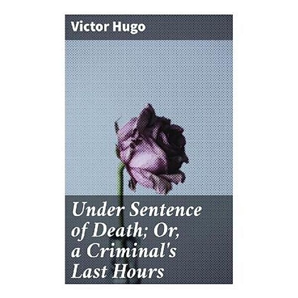 Under Sentence of Death; Or, a Criminal's Last Hours, Victor Hugo
