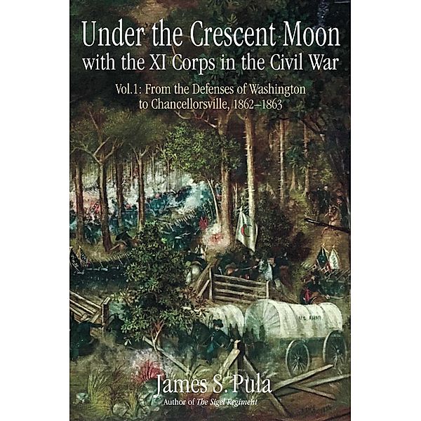 Under the Crescent Moon with the XI Corps in the Civil War. Volume 1, James Pula