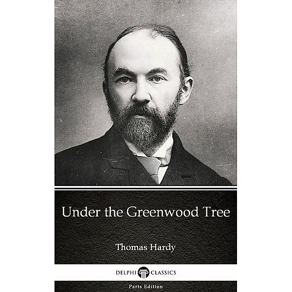 Under the Greenwood Tree by Thomas Hardy (Illustrated) / Delphi Parts Edition (Thomas Hardy) Bd.4, Thomas Hardy