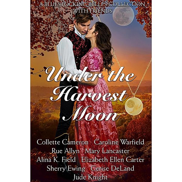 Under the Harvest Moon, Bluestocking Belles, Collette Cameron, Caroline Warfield, Cerise Deland, Elizabeth Ellen Carter, Jude Knight, Mary Lancaster, Rue Allyn, Sherry Ewing, Alina K Field