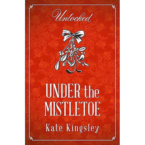 Under the Mistletoe / Unlocked Christmas eBook Novellas, Kate Kingsley