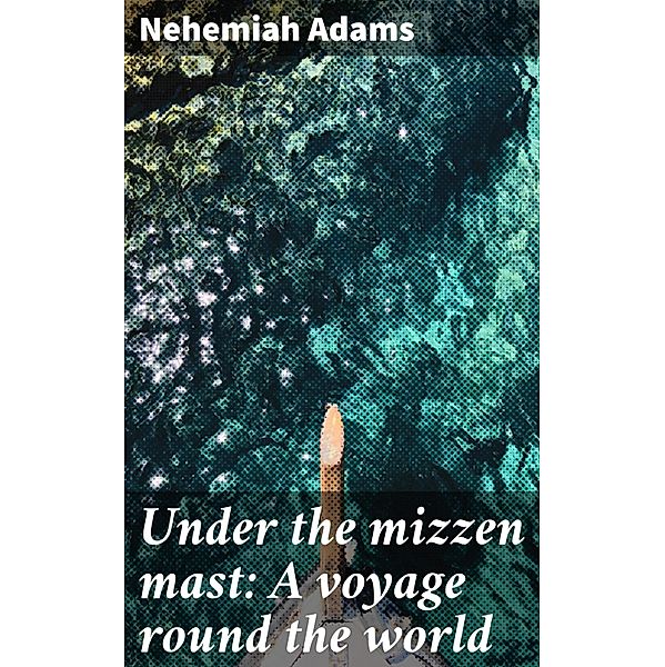 Under the mizzen mast: A voyage round the world, Nehemiah Adams