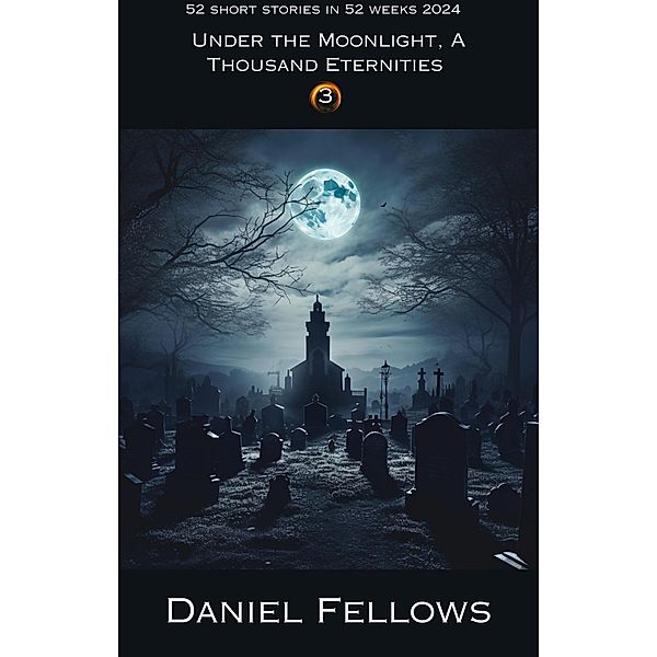Under the Moonlight, A Thousand Eternities (52 Short Stories in 52 Weeks, #3) / 52 Short Stories in 52 Weeks, Daniel Fellows