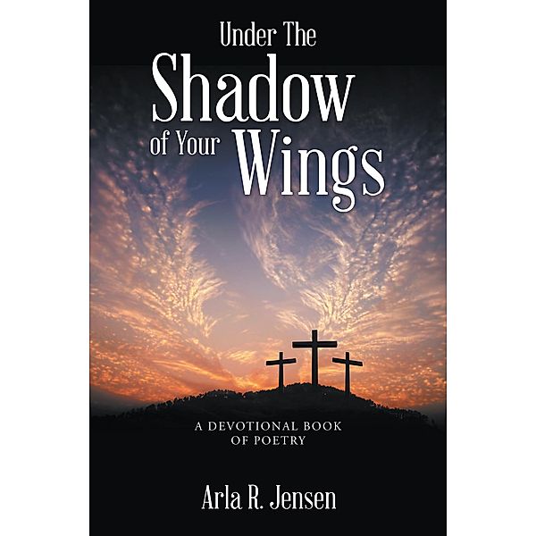 Under the Shadow of Your Wings, Arla R. Jensen