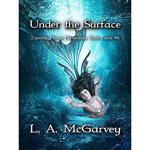 Under the Surface (Zombie Horde Prevention Task Force, #6) / Zombie Horde Prevention Task Force, L. A. McGarvey