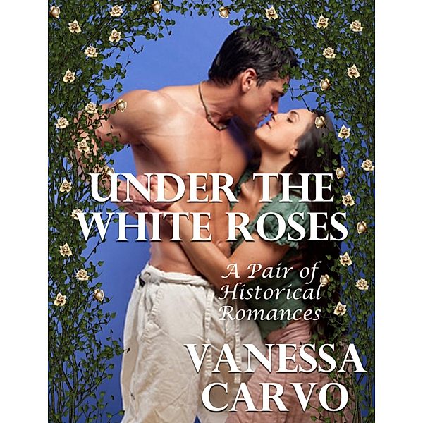 Under the White Roses: A Pair of Historical Romances, Vanessa Carvo