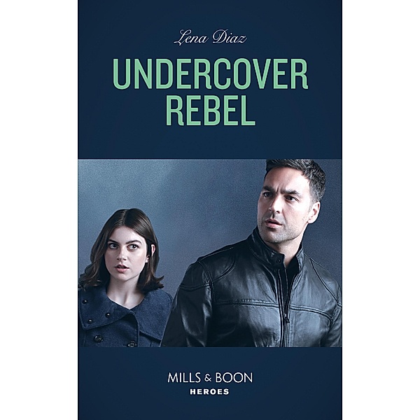Undercover Rebel (Mills & Boon Heroes) (The Mighty McKenzies, Book 4) / Heroes, Lena Diaz