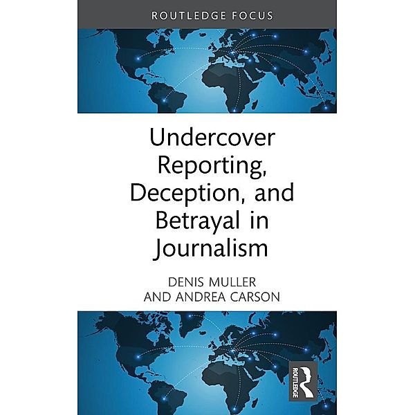 Undercover Reporting, Deception, and Betrayal in Journalism, Denis Muller, Andrea Carson