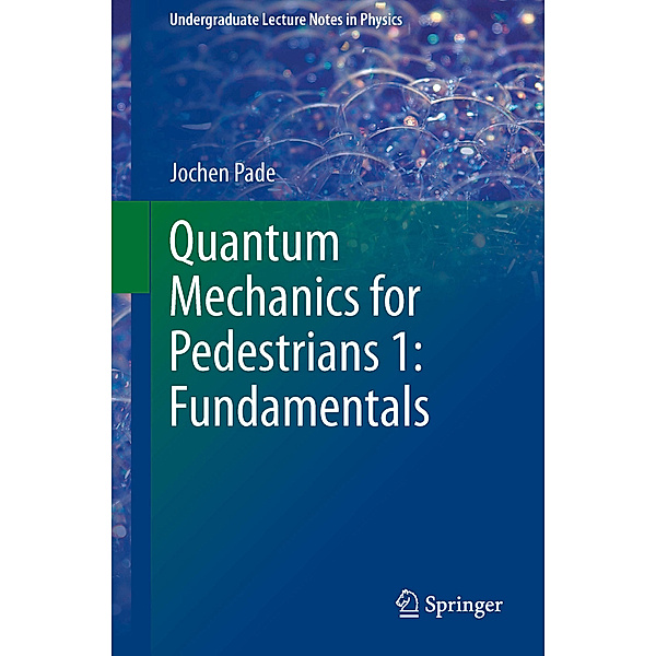 Undergraduate Lecture Notes in Physics: Quantum Mechanics for Pedestrians 1: Fundamentals, Jochen Pade