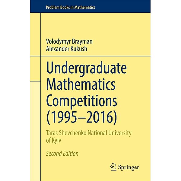 Undergraduate Mathematics Competitions (1995-2016) / Problem Books in Mathematics, Volodymyr Brayman, Alexander Kukush