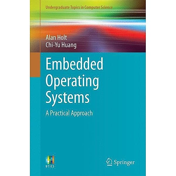 Undergraduate Topics in Computer Science / Embedded Operating Systems, Alan Holt, Chi-Yu Huang