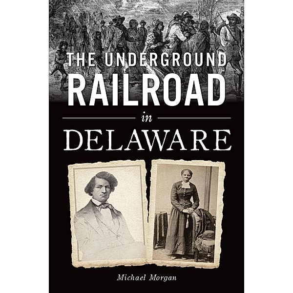 Underground Railroad in Delaware, The, Michael J. Morgan