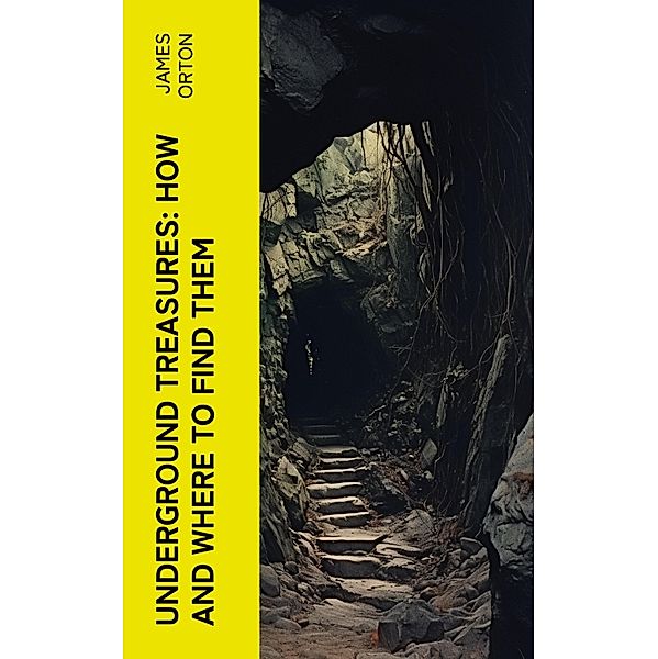 Underground Treasures: How and Where to Find Them, James Orton