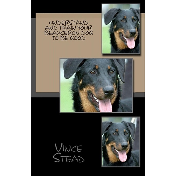 Understand and Train Your Beauceron Dog to Be Good, Vince Stead