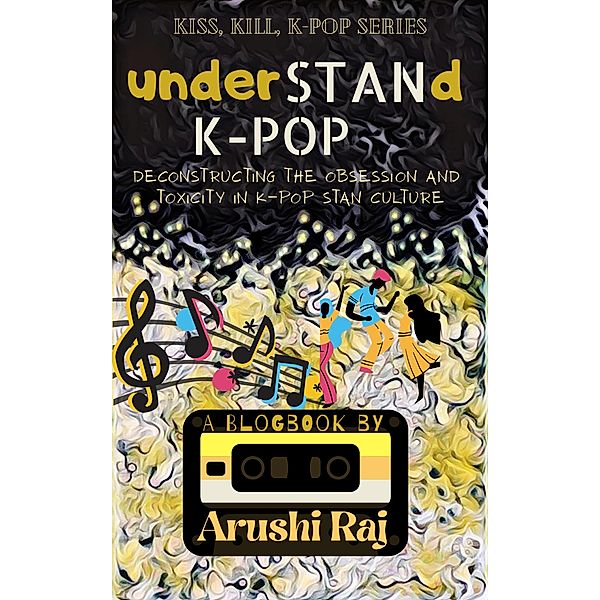 Understand K-pop: Deconstructing the Obsession and Toxicity in K-pop Stan Culture (Kiss, Kill, K-pop, #1) / Kiss, Kill, K-pop, Arushi Raj