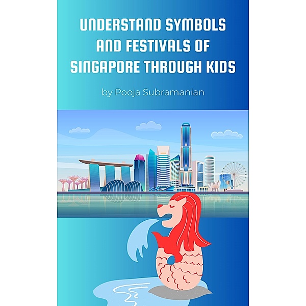 Understand  Symbols and Festivals of Singapore through Kids (UNDERSTAND SYMBOLS AND FESTIVALS OF ASIA THROUGH KIDS, #1) / UNDERSTAND SYMBOLS AND FESTIVALS OF ASIA THROUGH KIDS, Pooja Subramanian