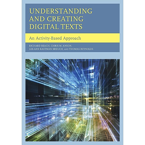 Understanding and Creating Digital Texts, Richard Beach, Chris M. Anson, Lee-Ann Kastman Breuch, Thomas Reynolds