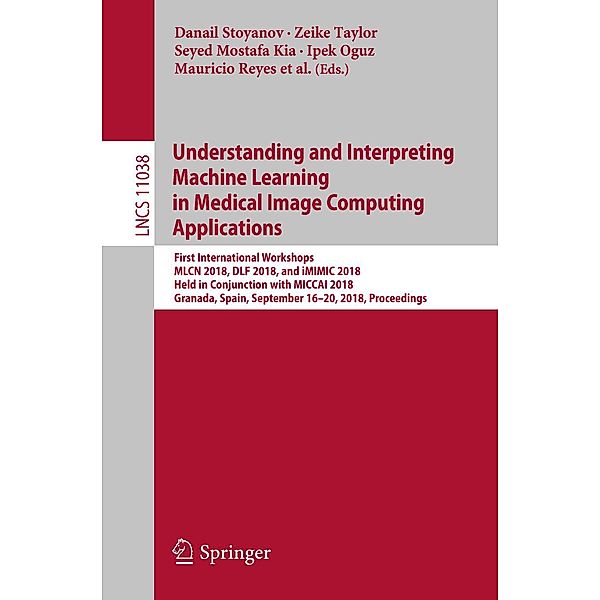 Understanding and Interpreting Machine Learning in Medical Image Computing Applications / Lecture Notes in Computer Science Bd.11038