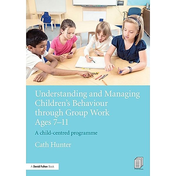 Understanding and Managing Children's Behaviour through Group Work Ages 7 - 11, Cath Hunter