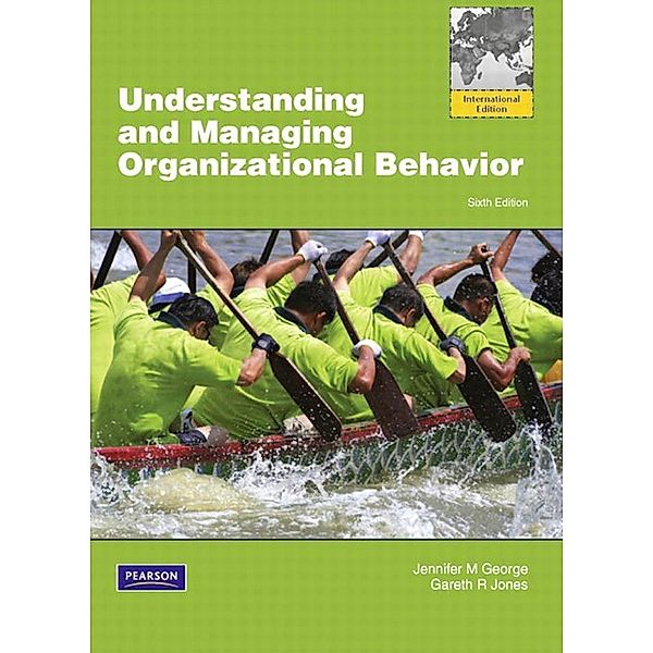 Understanding and Managing Organizational Behviour Global Edition, Jennifer M. George, Gareth R. Jones