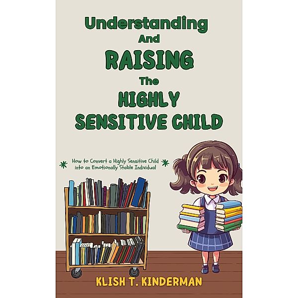 Understanding and Raising the Highly Sensitive Child, Klish T. Kinderman