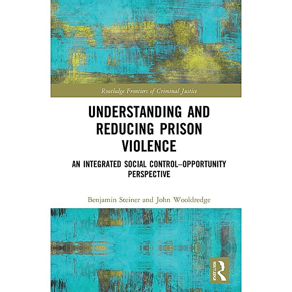 Understanding and Reducing Prison Violence, Benjamin Steiner, John Wooldredge