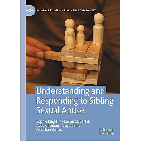 Understanding and Responding to Sibling Sexual Abuse / Palgrave Studies in Risk, Crime and Society, Sophie King-Hill, Kieran McCartan, Abby Gilsenan, Jonathan Beavis, Amy Adams