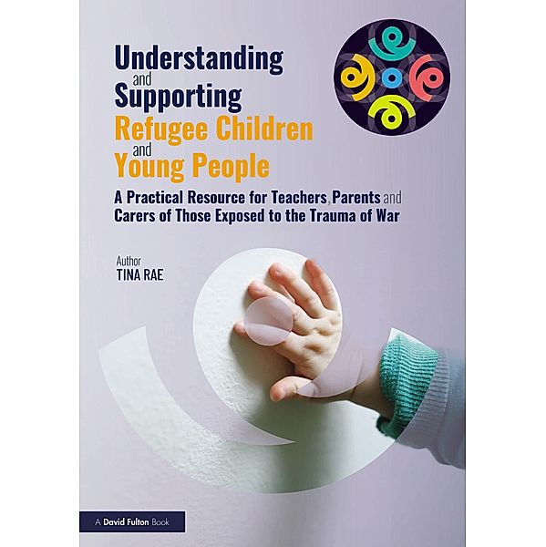 Understanding and Supporting Refugee Children and Young People, Tina Rae