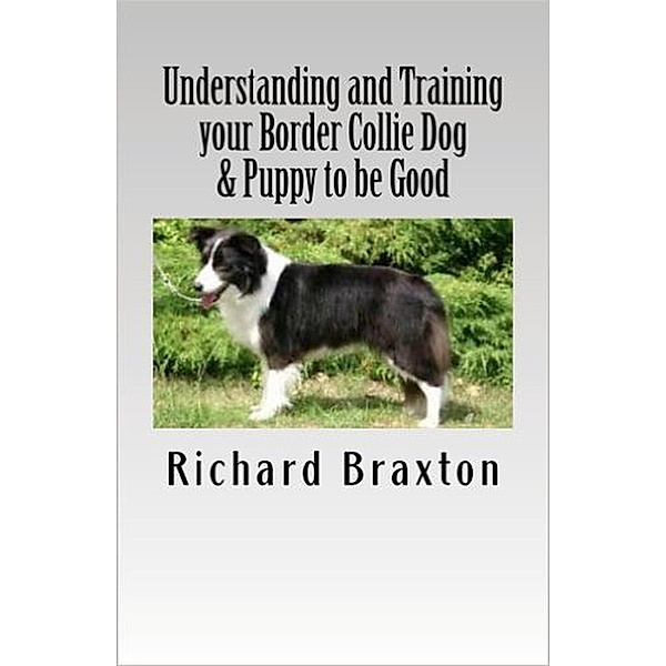 Understanding and Training your Border Collie Dog & Puppy to be Good, Richard Braxton