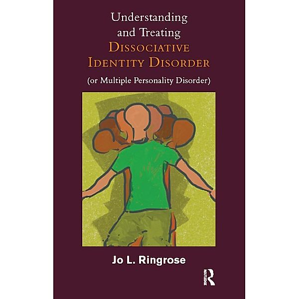 Understanding and Treating Dissociative Identity Disorder (or Multiple Personality Disorder), Jo L. Ringrose