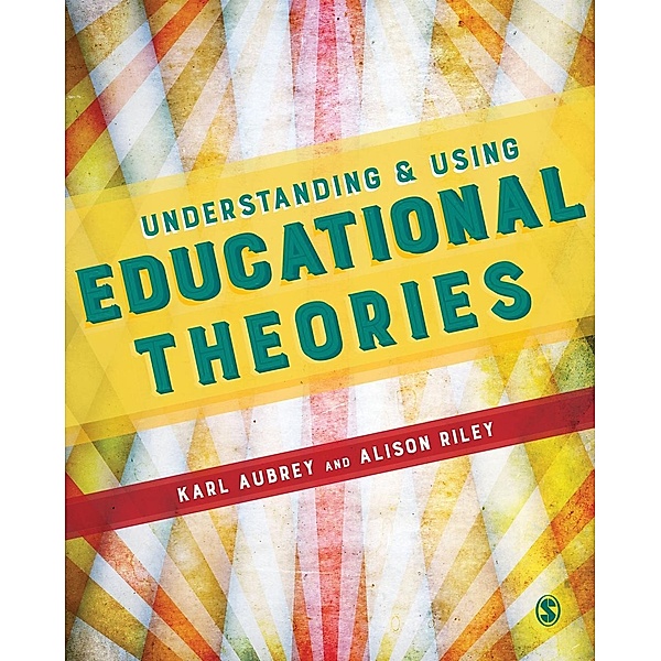 Understanding and Using Educational Theories, Karl Aubrey, Alison Riley