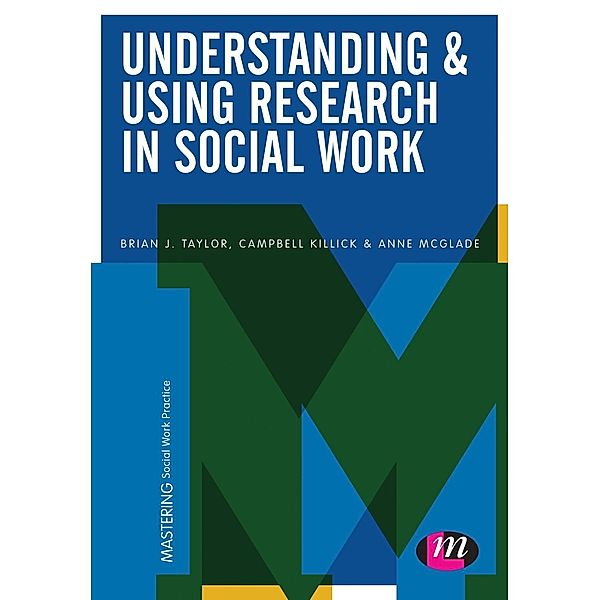 Understanding and Using Research in Social Work / Mastering Social Work Practice, Brian J. Taylor, Campbell Killick, Anne McGlade