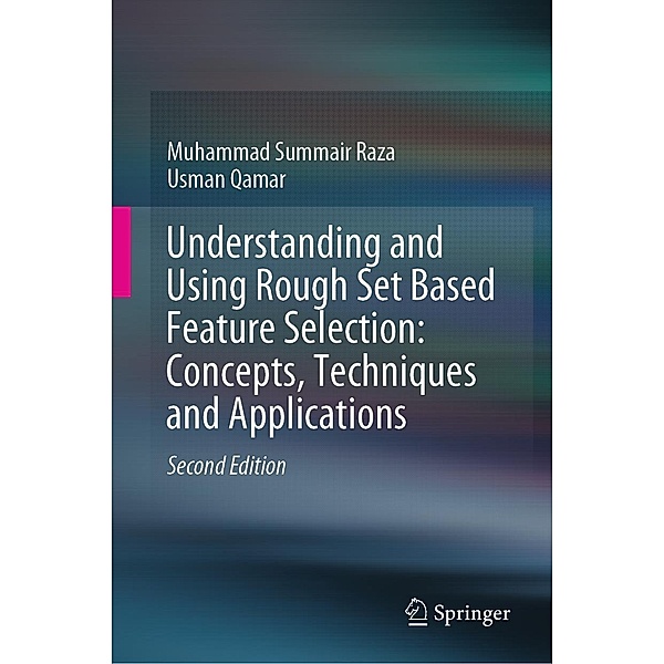Understanding and Using Rough Set Based Feature Selection: Concepts, Techniques and Applications, Muhammad Summair Raza, Usman Qamar