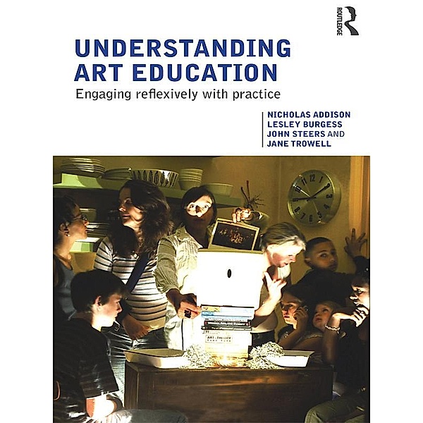 Understanding Art Education, Nicholas Addison, Lesley Burgess, John Steers, Jane Trowell