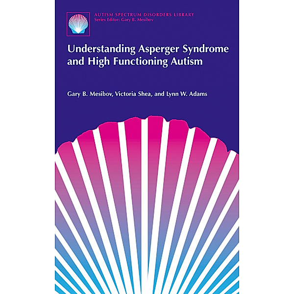 Understanding Asperger Syndrome and High Functioning Autism, Gary B. Mesibov, Victoria Shea, Lynn W. Adams