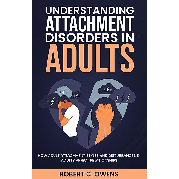 Understanding Attachment Disorders in Adults: How Adult Attachment Styles and Disturbances in Adults Affect Relationships, Robert C. Owens