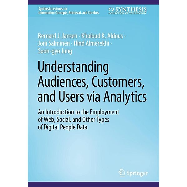 Understanding Audiences, Customers, and Users via Analytics / Synthesis Lectures on Information Concepts, Retrieval, and Services, Bernard J. Jansen, Kholoud K. Aldous, Joni Salminen, Hind Almerekhi, Soon-gyo Jung