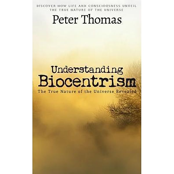 Understanding Biocentrism: The True Nature of the Universe Revealed / Cedric DUFAY, Peter Thomas
