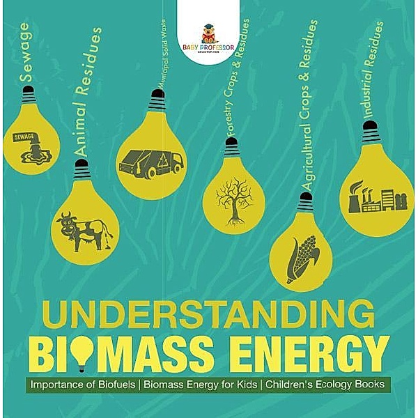 Understanding Biomass Energy - Importance of Biofuels | Biomass Energy for Kids | Children's Ecology Books / Baby Professor, Baby