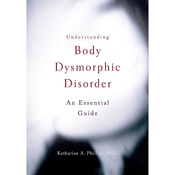 Understanding Body Dysmorphic Disorder, Katharine A. Phillips