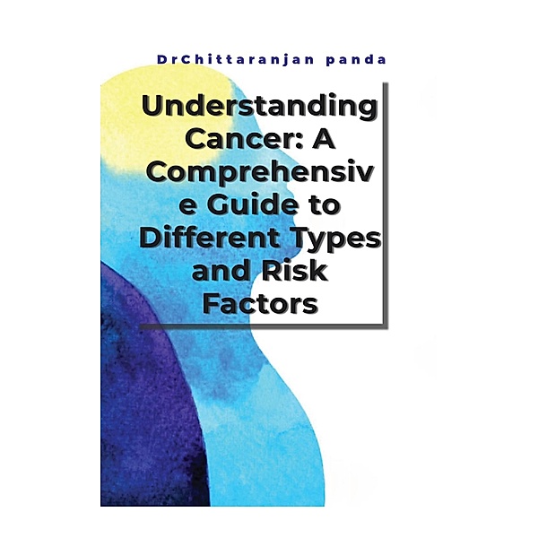 Understanding Cancer: A Comprehensive Guide to Different Types and Risk Factors (Health, #6) / Health, Chittaranjan Panda